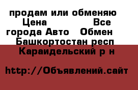 продам или обменяю › Цена ­ 180 000 - Все города Авто » Обмен   . Башкортостан респ.,Караидельский р-н